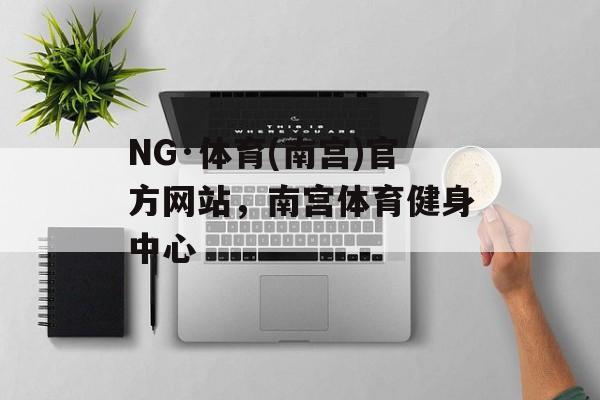 NG·体育(南宫)官方网站，南宫体育健身中心