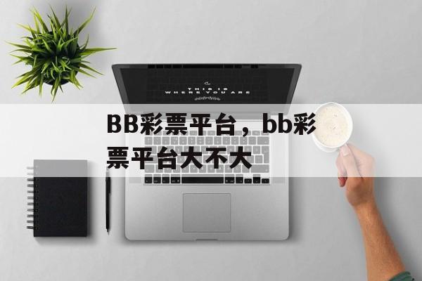 BB彩票平台，bb彩票平台大不大