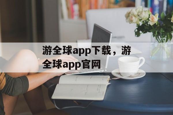 游全球app下载，游全球app官网