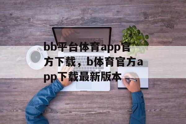 bb平台体育app官方下载，b体育官方app下载最新版本