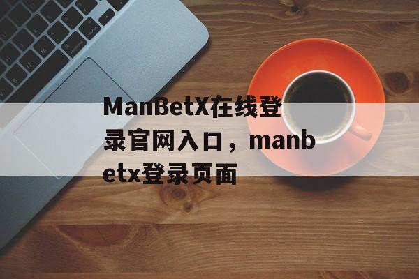 ManBetX在线登录官网入口，manbetx登录页面