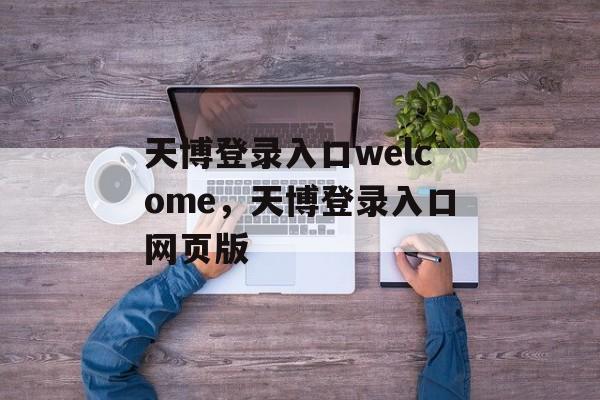 天博登录入口welcome，天博登录入口网页版