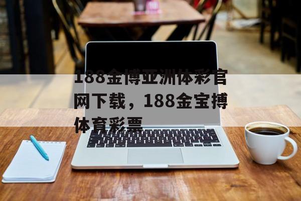 188金博亚洲体彩官网下载，188金宝搏体育彩票