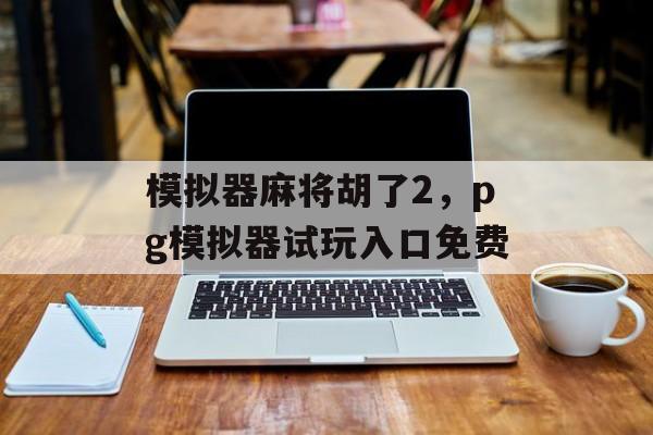 模拟器麻将胡了2，pg模拟器试玩入口免费