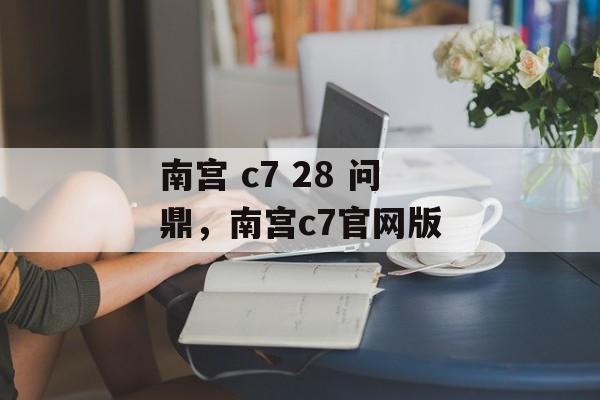 南宫 c7 28 问鼎，南宫c7官网版