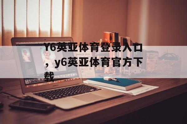 Y6英亚体育登录入口，y6英亚体育官方下载