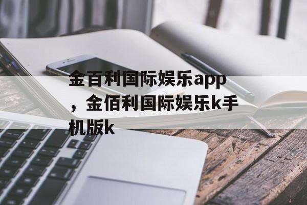 金百利国际娱乐app，金佰利国际娱乐k手机版k