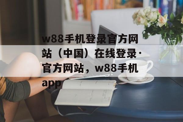 w88手机登录官方网站（中国）在线登录·官方网站，w88手机app