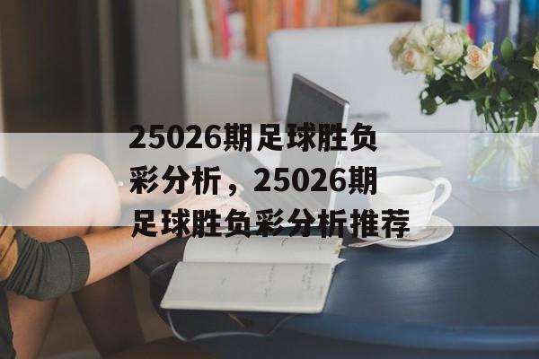 25026期足球胜负彩分析，25026期足球胜负彩分析推荐