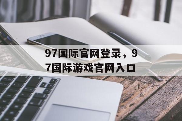 97国际官网登录，97国际游戏官网入口