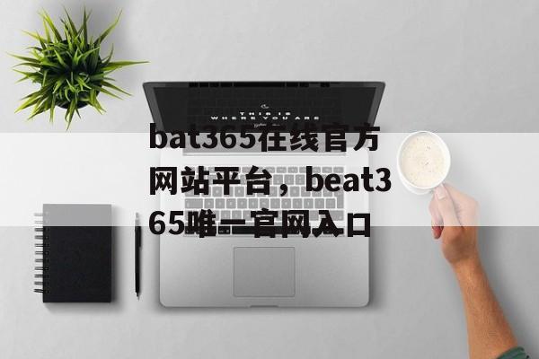 bat365在线官方网站平台，beat365唯一官网入口